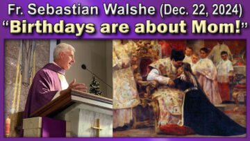 Dec. 22, Fr Sebastian - Birthdays are about Mom!