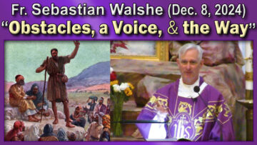 Dec. 8 - Fr. Sebastian - Obstacles, a Voice, the Way