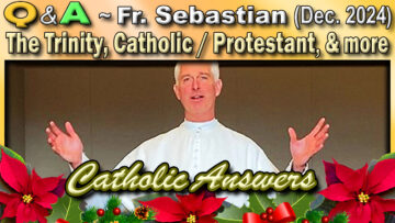 Catholic Answers (Dec. 2024) Fr. Sebastian - The Trinity, Protestantism, and more